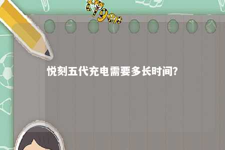 悦刻五代充电需要多长时间？ 