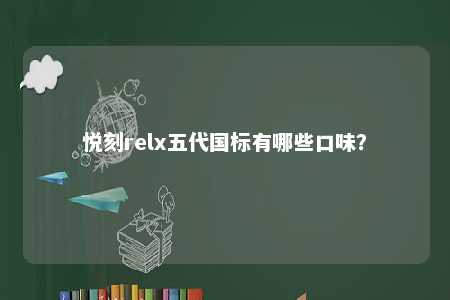 悦刻relx五代国标有哪些口味？ 